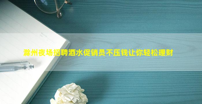 滁州夜场招聘酒水促销员不压钱让你轻松理财